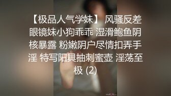 【极品人气学妹】 风骚反差眼镜妹小狗乖乖 湿滑鲍鱼阴核暴露 粉嫩阴户尽情扣弄手淫 特写阳具抽刺蜜壶 淫荡至极 (2)