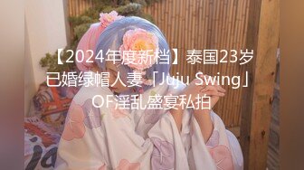 【2024年度新档】泰国23岁已婚绿帽人妻「Juju Swing」OF淫乱盛宴私拍