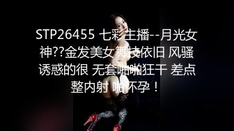 STP26455 七彩主播--月光女神??金发美女舞技依旧 风骚诱惑的很 无套啪啪狂干 差点整内射 啪怀孕！