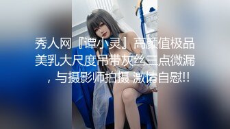 秀人网『谭小灵』高颜值极品美乳大尺度吊带灰丝三点微漏 ，与摄影师拍摄 激情自慰!!