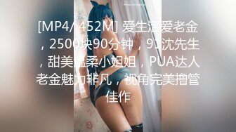 [MP4/ 452M] 爱生活爱老金，2500块90分钟，91沈先生，甜美温柔小姐姐，PUA达人老金魅力非凡，视角完美撸管佳作