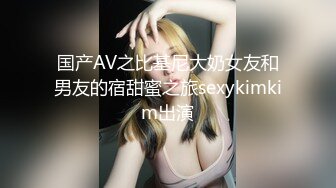 国产AV之比基尼大奶女友和男友的宿甜蜜之旅sexykimkim出演