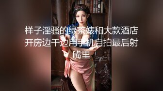 样子淫骚的绿茶婊和大款酒店开房边干边用手机自拍最后射嘴里