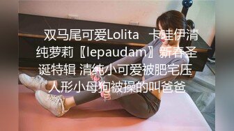 ✿双马尾可爱Lolita✿卡哇伊清纯萝莉〖lepaudam〗新春圣诞特辑 清纯小可爱被肥宅压 人形小母狗被操的叫爸爸