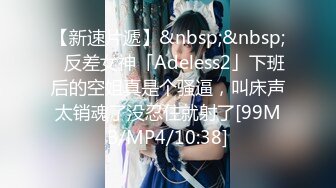 【新速片遞】&nbsp;&nbsp;✨反差女神「Adeless2」下班后的空姐真是个骚逼，叫床声太销魂了没忍住就射了[99MB/MP4/10:38]