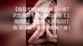 【极品尤物爆乳女神】一夜7次也满足不了的爆奶尤物『上海西西』太耐操 天天酒店打炮 酒店每个角落都被操个遍 (3)