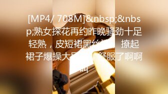 [MP4/ 708M]&nbsp;&nbsp;熟女探花再约昨晚骚劲十足轻熟，皮短裙黑丝袜， 撩起裙子爆操大屁股，舒服了啊啊叫