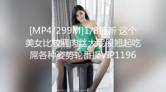 [MP4/299M]1/8最新 这个美女比较骚肉丝大屁股翘起吃屌各种姿势轮番操VIP1196