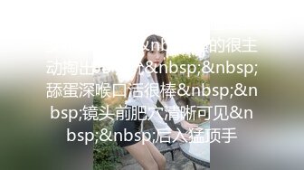 STP23459 网约顶级颜值甜美女神&nbsp;&nbsp;骚的很主动掏出JB吸吮&nbsp;&nbsp;舔蛋深喉口活很棒&nbsp;&nbsp;镜头前肥穴清晰可见&nbsp;&nbsp;后入猛顶手