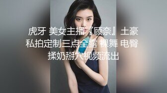 虎牙 美女主播『顾奈』土豪私拍定制三点全露 裸舞 电臀 揉奶掰穴视频流出