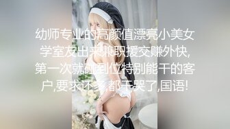 幼师专业的高颜值漂亮小美女学室友出来兼职援交赚外快,第一次就碰到位特别能干的客户,要求还多,都干哭了,国语!