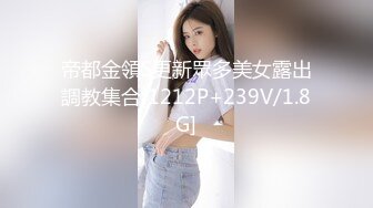 帝都金領S更新眾多美女露出調教集合[1212P+239V/1.8G]