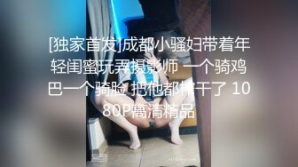 [独家首发]成都小骚妇带着年轻闺蜜玩弄摄影师 一个骑鸡巴一个骑脸 把他都榨干了 1080P高清精品