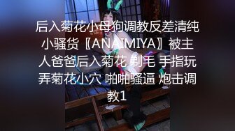 后入菊花小母狗调教反差清纯小骚货〖ANAIMIYA〗被主人爸爸后入菊花 剃毛 手指玩弄菊花小穴 啪啪骚逼 炮击调教1