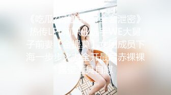 《吃瓜?网红重磅?全套泄密》热传LPL前职业选手WE大舅子前妻【金提莫】女团成员下海一步步火力全开最后赤裸裸露壁道具自慰