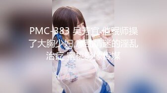 PMC-383 吴芳宜 催眠师操了大胸少妇 意乱情迷的淫乱治疗 蜜桃影像传媒