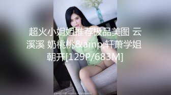 超火小姐姐推荐极品美图 云溪溪 奶桃桃&amp;轩萧学姐 朝开[129P/683M]