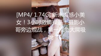 [MP4/ 1.74G] 新来肉感小美女！3小时激情操逼！摄影小哥旁边观战，第一视角大屌吸吮