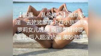 【最强❤️乱伦鬼父】海角老淫✿ 去姥姥家路上在小旅馆与萝莉女儿缠绵 婀娜身材玲珑蜜乳 后入超淫娇喘 美妙劲射