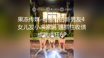 果冻传媒-母亲の的新男友4 女儿发小来家玩 遇抓住收债成就疯狂6P