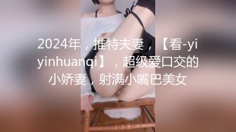 2024年，推特夫妻，【看-yiyinhuanqi】，超级爱口交的小娇妻，射满小嘴巴美女