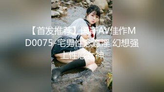 【首发推荐】国产AV佳作MD0075-宅男性念意淫 幻想强上性感女神