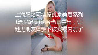 上海肥猪哥糟蹋良家美眉系列(绿帽纪实)约会当日中出，让她男朋友体验下被我被内射了B