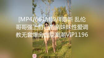 [MP4/661M]9/8最新 乱伦哥哥强上自己的亲妹妹性爱调教无套爆肏虚脱高潮VIP1196