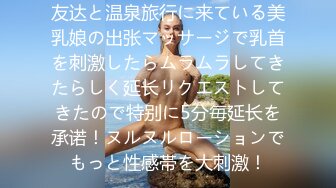 友达と温泉旅行に来ている美乳娘の出张マッサージで乳首を刺激したらムラムラしてきたらしく延长リクエストしてきたので特别に5分毎延长を承诺！ヌルヌルローションでもっと性感帯を大刺激！