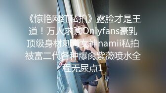 《惊艳网红私拍》露脸才是王道！万人求购Onlyfans豪乳顶级身材刺青女神namii私拍被富二代各种爆肏紫薇喷水全程无尿点1