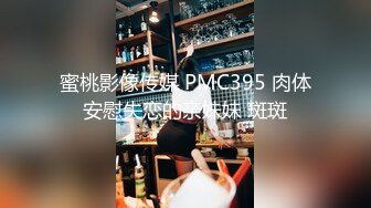 蜜桃影像传媒 PMC395 肉体安慰失恋的亲妹妹 斑斑