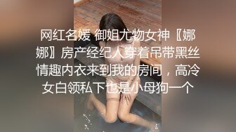 网红名媛 御姐尤物女神〖娜娜〗房产经纪人穿着吊带黑丝情趣内衣来到我的房间，高冷女白领私下也是小母狗一个