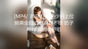 [MP4/ 395M] 大奶少妇上位骑乘全自动 这身材不错 奶子哗哗 操的很舒坦