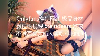 Onlyfans推特网红 极品身材颜值眼镜娘 xreindeers 欲求不满漂亮大奶人妻吃鸡啪啪3