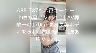 ABP-787A 本番オーケー！？噂の裏ピンサロ 04 AV界隨一の170cm高身長美ボディを味わい盡くせ！ 有原あゆみ part1