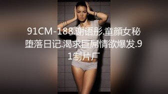 91CM-188.谢语彤.童顔女秘堕落日记.渴求巨屌情欲爆发.91制片厂