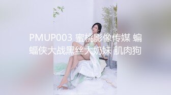 PMUP003 蜜桃影像传媒 蝙蝠侠大战黑丝大奶妹 肌肉狗