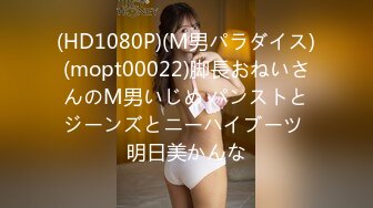 (HD1080P)(M男パラダイス)(mopt00022)脚長おねいさんのM男いじめ パンストとジーンズとニーハイブーツ 明日美かんな