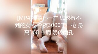 [MP4]神似孙一宁 思聪得不到的女人 今夜3000干一枪 身高168 中胸 奶凶面孔