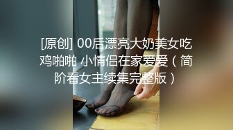 [原创] 00后漂亮大奶美女吃鸡啪啪 小情侣在家爱爱（简阶看女主续集完整版）