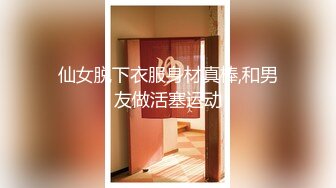 仙女脱下衣服身材真棒,和男友做活塞运动