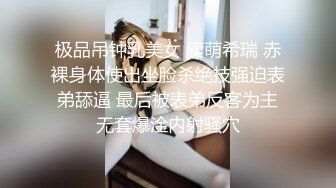 极品吊钟乳美女 卖萌希瑞 赤裸身体使出坐脸杀绝技强迫表弟舔逼 最后被表弟反客为主无套爆淦内射骚穴