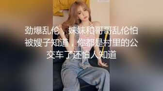 劲爆乱伦，妹妹和哥哥乱伦怕被嫂子知道，你都是村里的公交车了还怕人知道