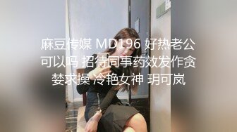 麻豆传媒 MD196 好热老公可以吗 招待同事药效发作贪婪求操 冷艳女神 玥可岚