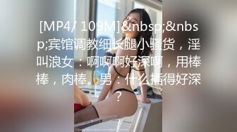 [MP4/ 109M]&nbsp;&nbsp;宾馆调教细长腿小骚货，淫叫浪女：啊啊啊好深啊，用棒棒，肉棒。男：什么插得好深？