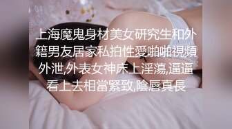 上海魔鬼身材美女研究生和外籍男友居家私拍性愛啪啪視頻外泄,外表女神床上淫蕩,逼逼看上去相當緊致,陰唇真長