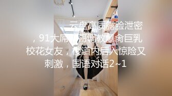 ⚫️⚫️⚫️云盘高质露脸泄密，91大屌帅哥调教爆肏巨乳校花女友，楼道内后入惊险又刺激，国语对话2~1