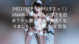 (HD1080P H264)(ダスッ！)(dasd00786)黒人の部下を泊めてから妻の缔まりが无くなりました。人妻黒人ntr 君岛みお