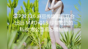 STP22326 麻豆传媒爱豆联合出品 MAD-013 绿帽老公的私欲 老公面前忘情抽插