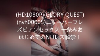 (HD1080P)(GLORY QUEST)(nvh00005)ニューハーフレズビアンセックス 一条みおはじめてのNHレズ解禁！